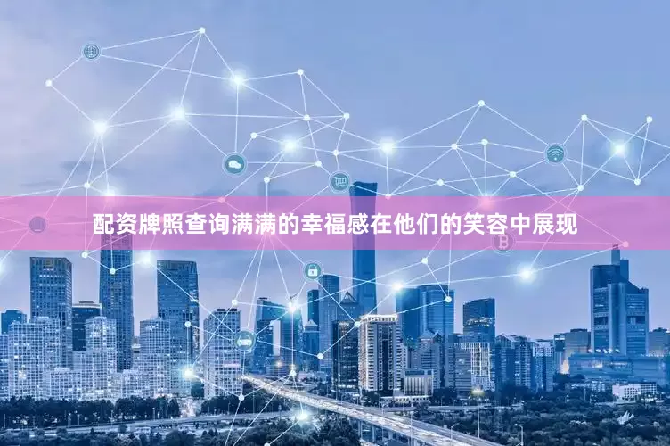 配资牌照查询满满的幸福感在他们的笑容中展现