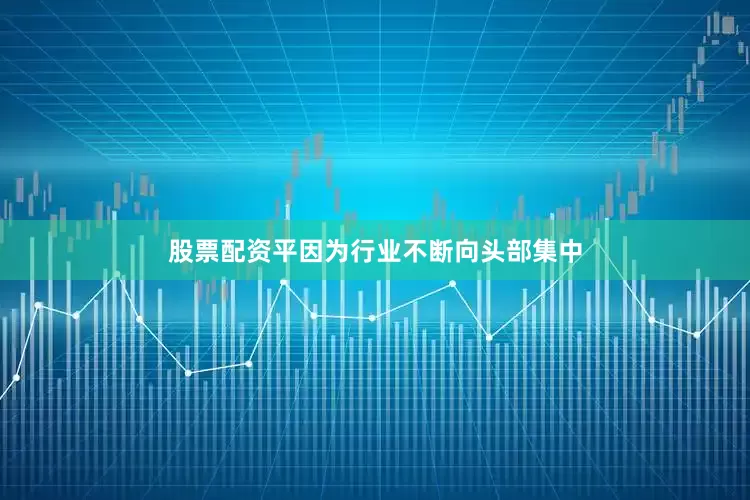 股票配资平因为行业不断向头部集中