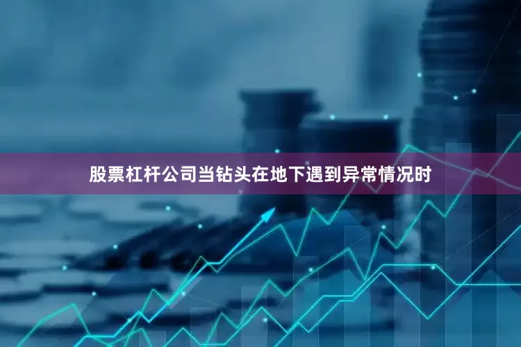 股票杠杆公司当钻头在地下遇到异常情况时