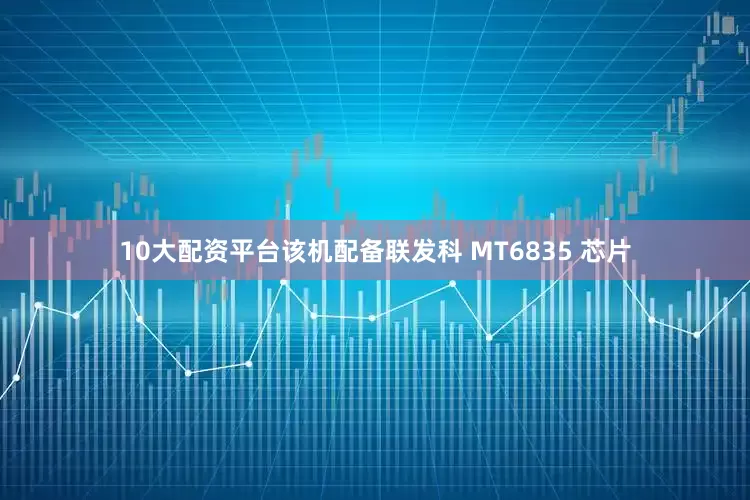 10大配资平台该机配备联发科 MT6835 芯片