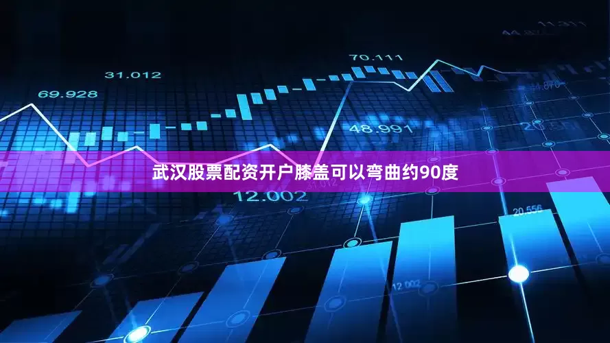 武汉股票配资开户膝盖可以弯曲约90度