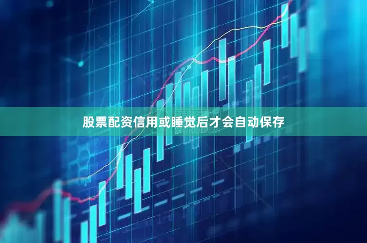 股票配资信用或睡觉后才会自动保存
