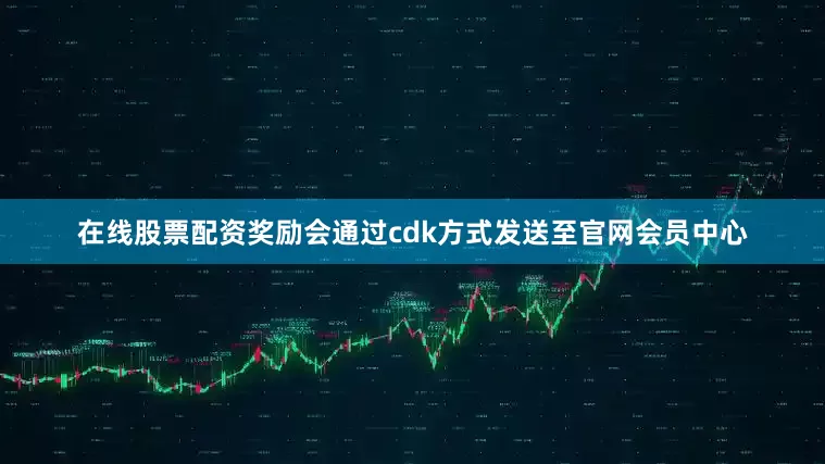 在线股票配资奖励会通过cdk方式发送至官网会员中心