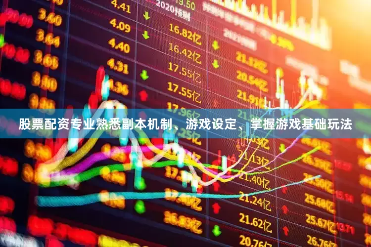 股票配资专业熟悉副本机制、游戏设定、掌握游戏基础玩法