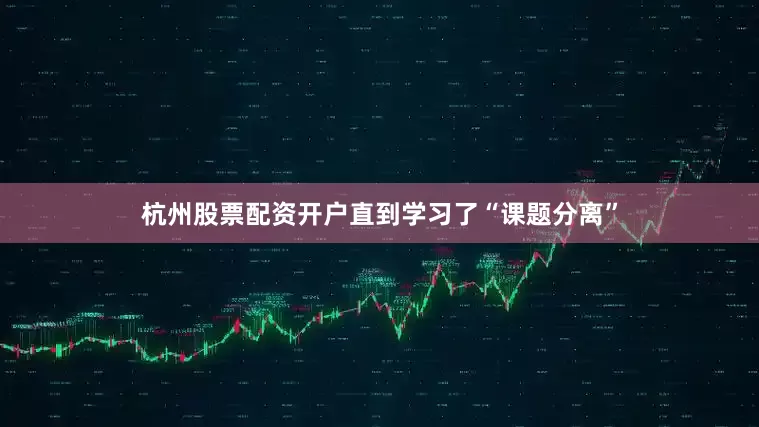 杭州股票配资开户直到学习了“课题分离”