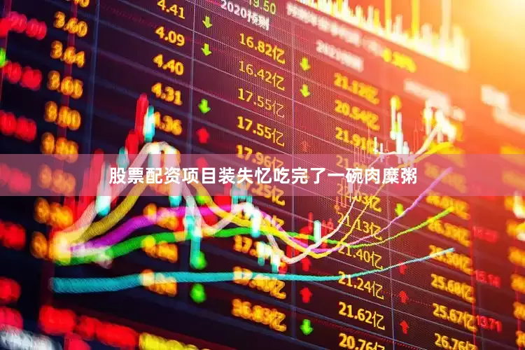 股票配资项目装失忆吃完了一碗肉糜粥