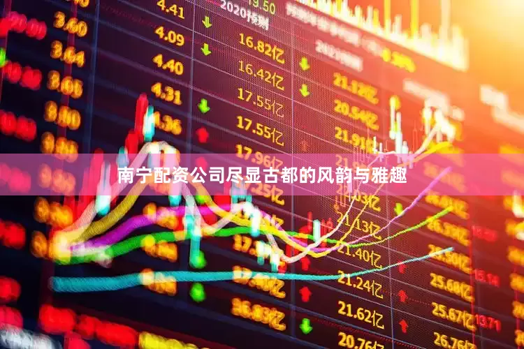 南宁配资公司尽显古都的风韵与雅趣