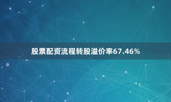 股票配资流程转股溢价率67.46%