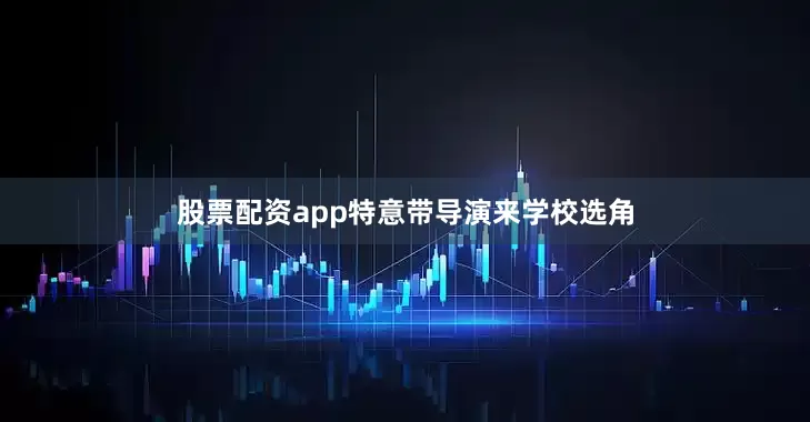 股票配资app特意带导演来学校选角
