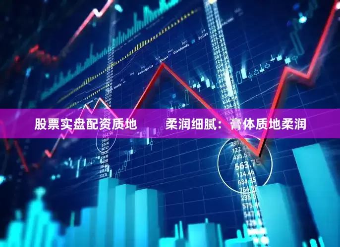 股票实盘配资质地        柔润细腻：膏体质地柔润