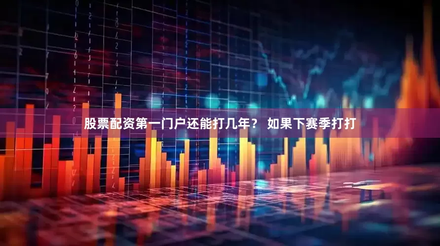 股票配资第一门户还能打几年？ 如果下赛季打打