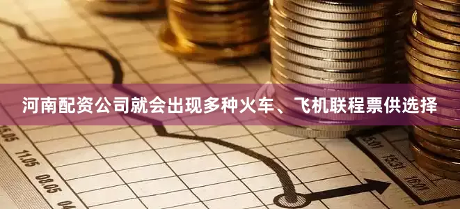 河南配资公司就会出现多种火车、飞机联程票供选择
