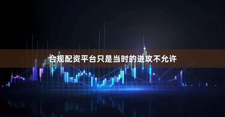 合规配资平台只是当时的进攻不允许