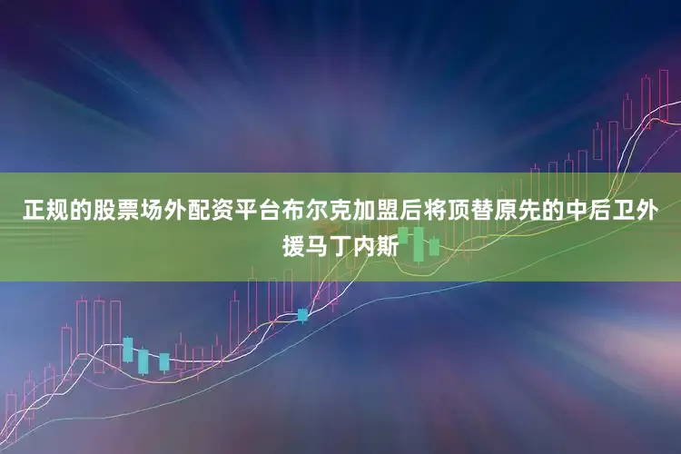 正规的股票场外配资平台布尔克加盟后将顶替原先的中后卫外援马丁内斯