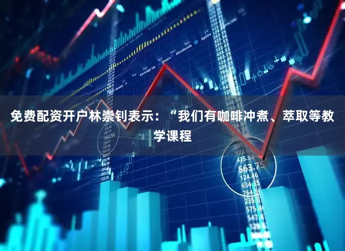 免费配资开户林崇钊表示：“我们有咖啡冲煮、萃取等教学课程