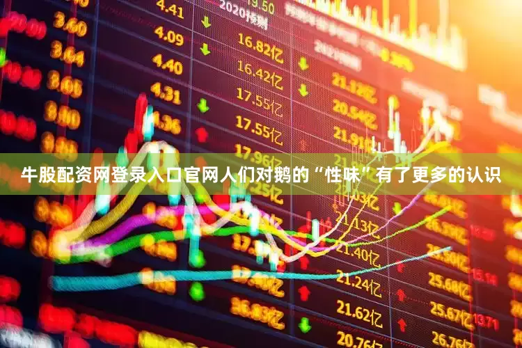 牛股配资网登录入口官网人们对鹅的“性味”有了更多的认识