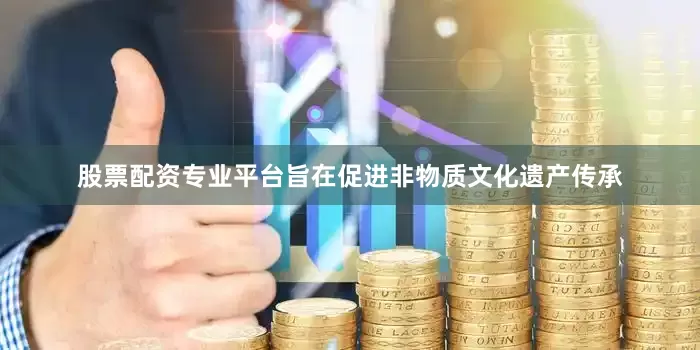 股票配资专业平台旨在促进非物质文化遗产传承
