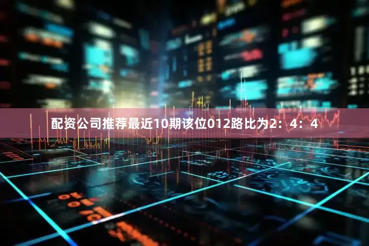 配资公司推荐最近10期该位012路比为2：4：4