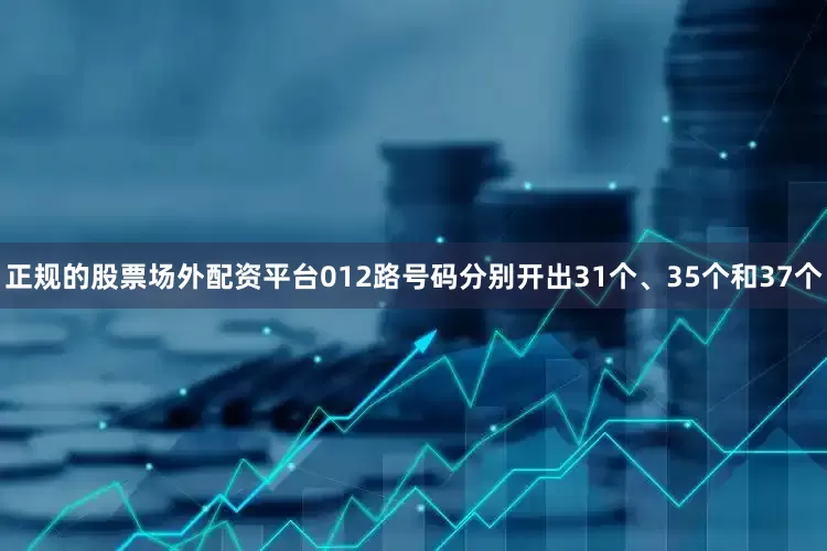 正规的股票场外配资平台012路号码分别开出31个、35个和37个