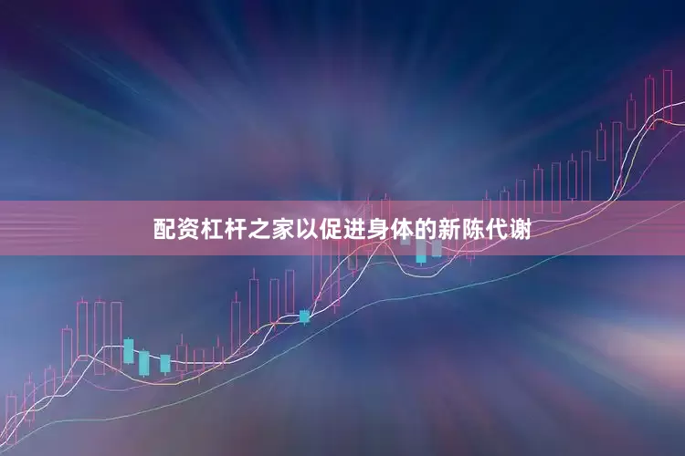 配资杠杆之家以促进身体的新陈代谢