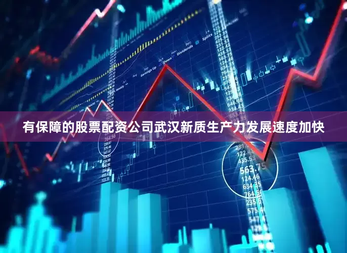 有保障的股票配资公司武汉新质生产力发展速度加快