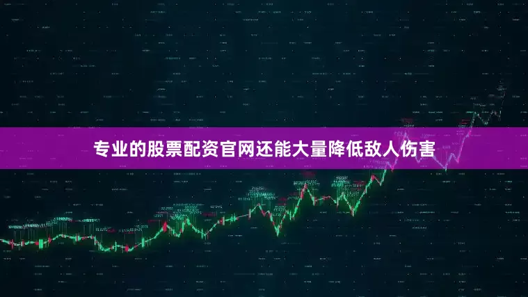 专业的股票配资官网还能大量降低敌人伤害