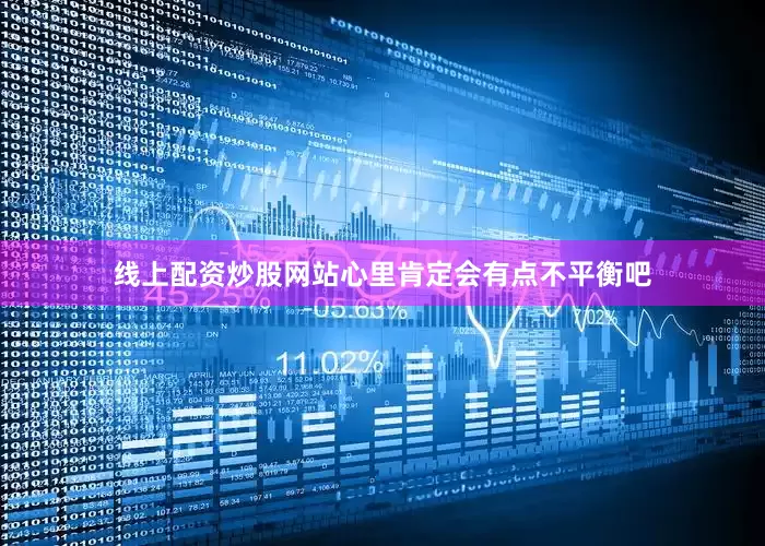 线上配资炒股网站心里肯定会有点不平衡吧