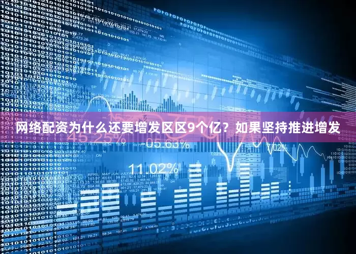 网络配资为什么还要增发区区9个亿？如果坚持推进增发