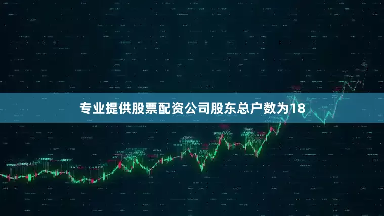 专业提供股票配资公司股东总户数为18
