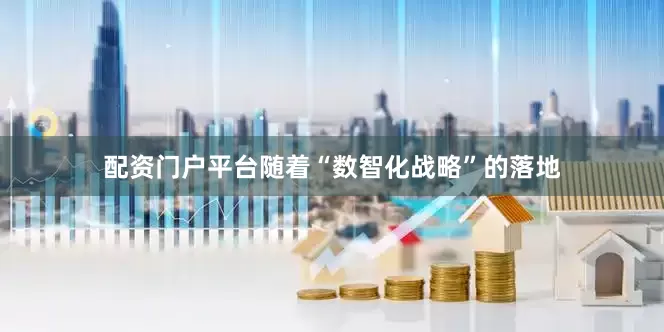 配资门户平台随着“数智化战略”的落地