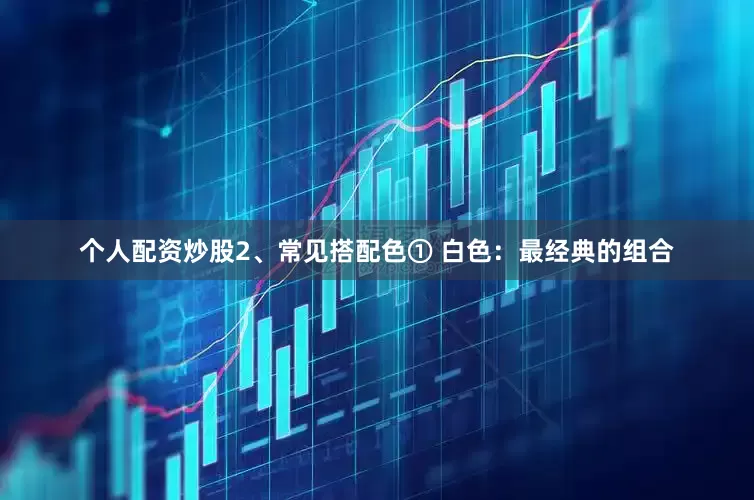 个人配资炒股2、常见搭配色① 白色：最经典的组合