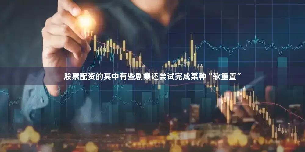 股票配资的其中有些剧集还尝试完成某种“软重置”