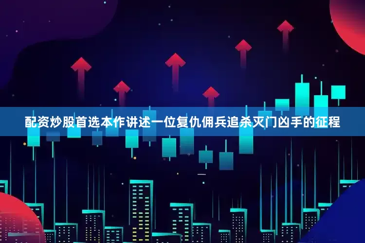 配资炒股首选本作讲述一位复仇佣兵追杀灭门凶手的征程
