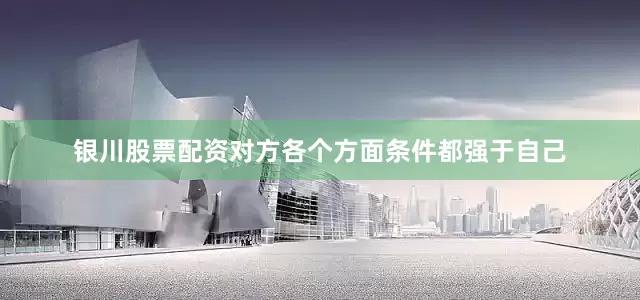 银川股票配资对方各个方面条件都强于自己