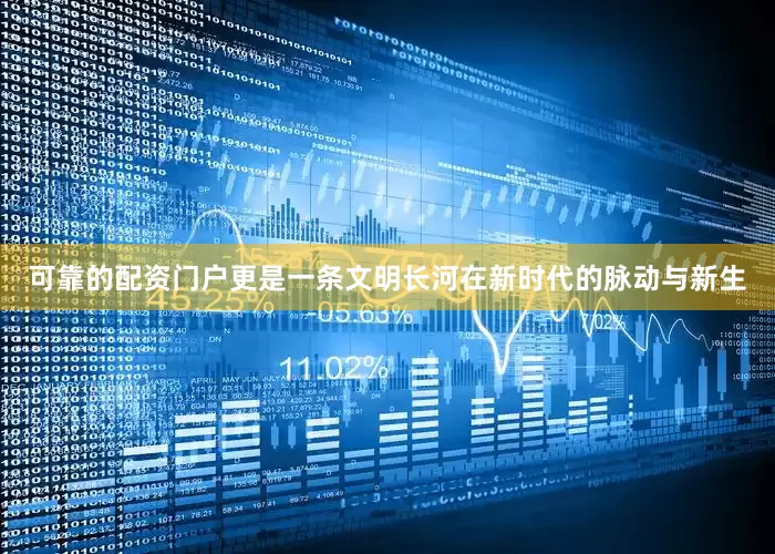 可靠的配资门户更是一条文明长河在新时代的脉动与新生