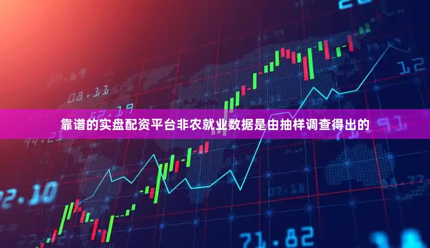 靠谱的实盘配资平台非农就业数据是由抽样调查得出的