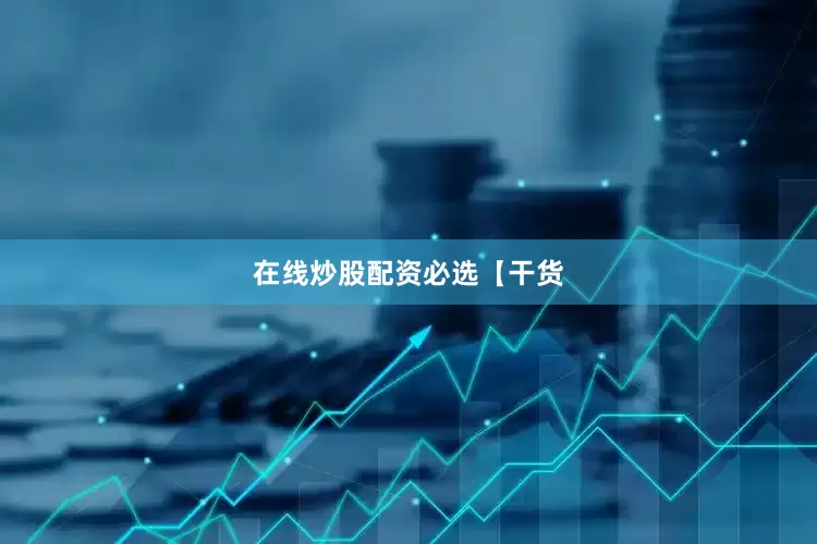 在线炒股配资必选【干货