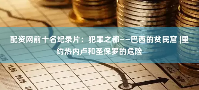 配资网前十名纪录片：犯罪之都——巴西的贫民窟 |里约热内卢和圣保罗的危险