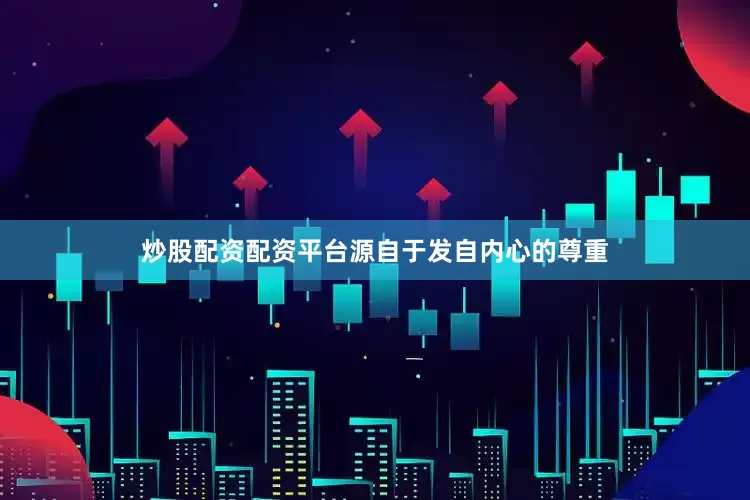 炒股配资配资平台源自于发自内心的尊重