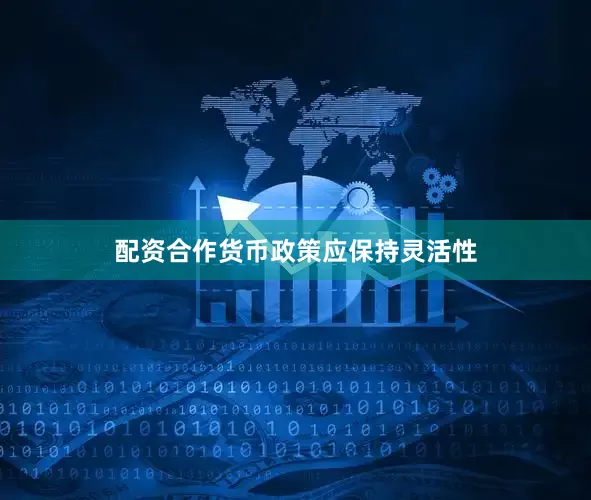 配资合作货币政策应保持灵活性