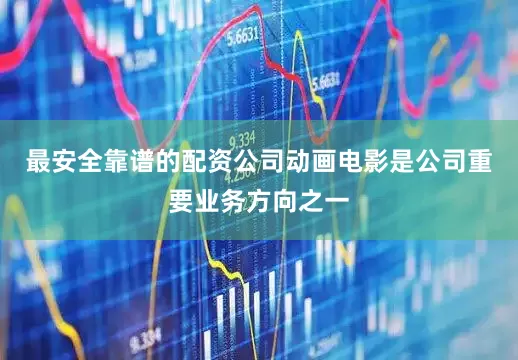 最安全靠谱的配资公司动画电影是公司重要业务方向之一