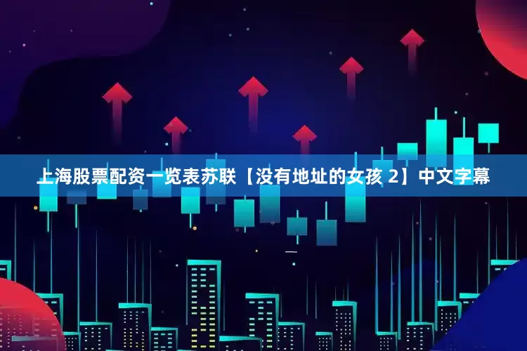 上海股票配资一览表苏联【没有地址的女孩 2】中文字幕