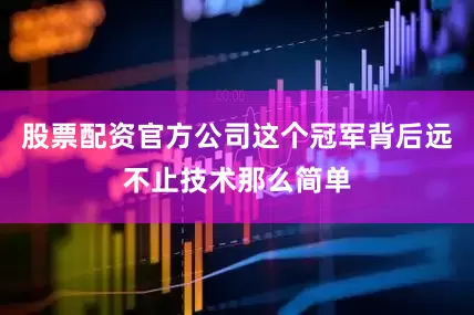股票配资官方公司这个冠军背后远不止技术那么简单
