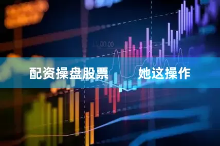 配资操盘股票        她这操作