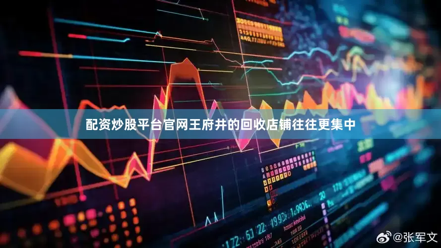 配资炒股平台官网王府井的回收店铺往往更集中