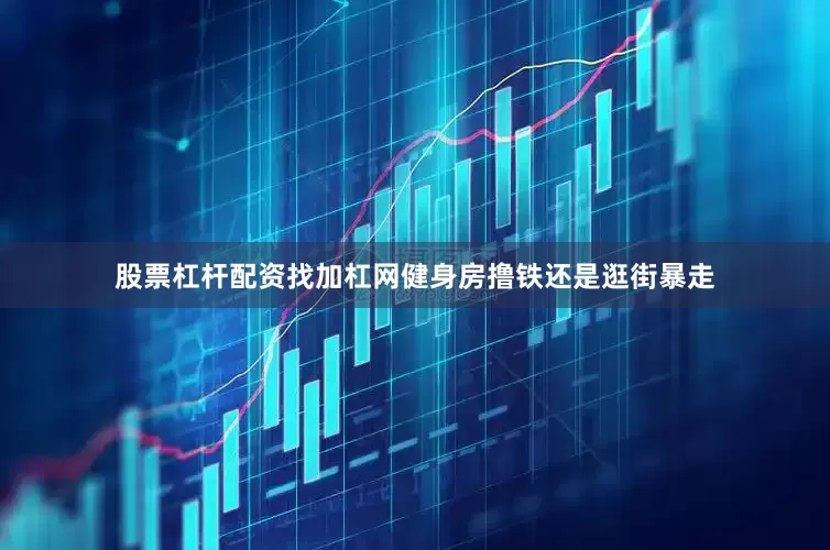 股票杠杆配资找加杠网健身房撸铁还是逛街暴走