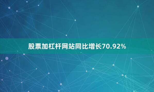 股票加杠杆网站同比增长70.92%