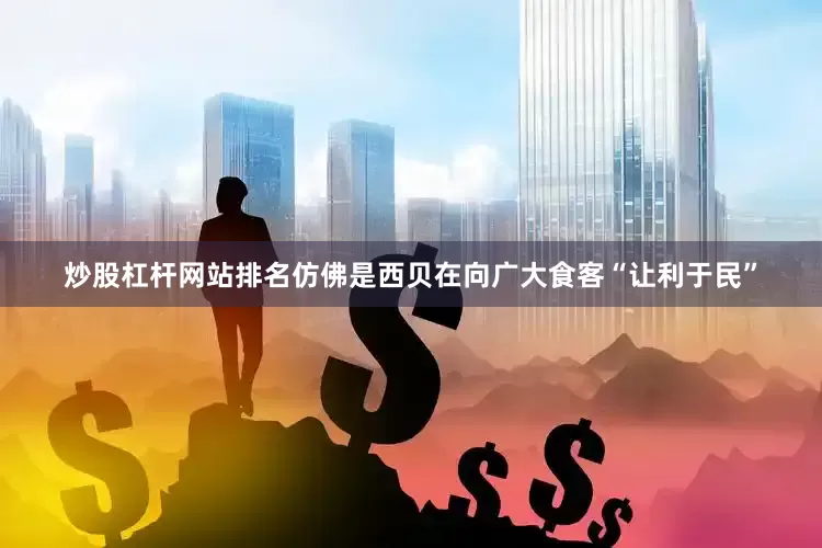 炒股杠杆网站排名仿佛是西贝在向广大食客“让利于民”