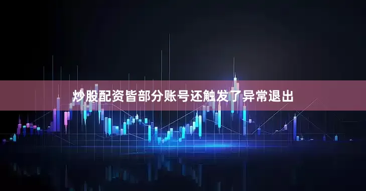 炒股配资皆部分账号还触发了异常退出