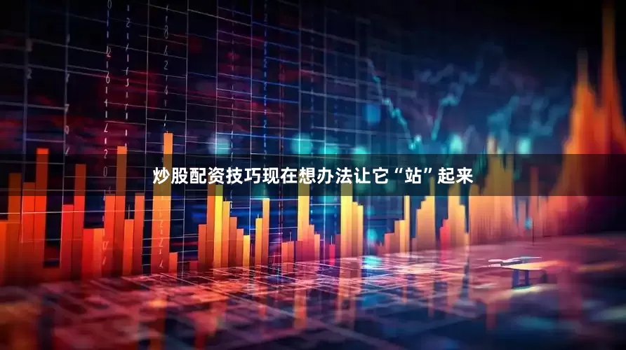 炒股配资技巧现在想办法让它“站”起来